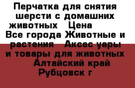 Перчатка для снятия шерсти с домашних животных › Цена ­ 100 - Все города Животные и растения » Аксесcуары и товары для животных   . Алтайский край,Рубцовск г.